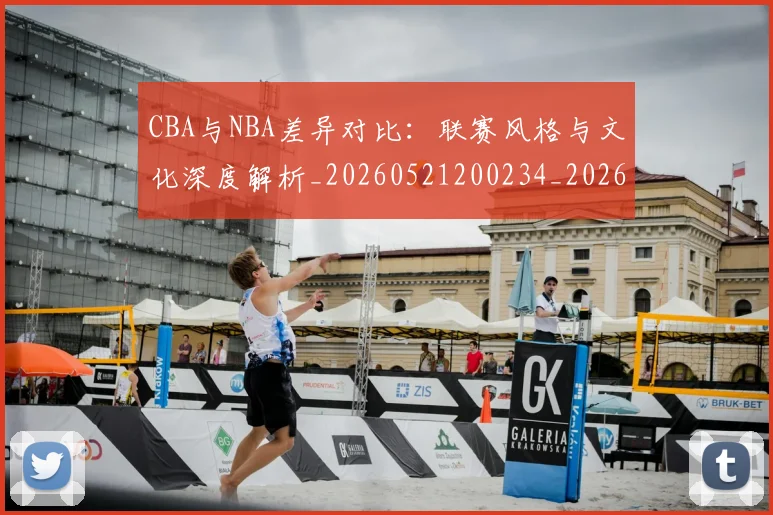 CBA与NBA差异对比：联赛风格与文化深度解析_20260521200234_20260606165130