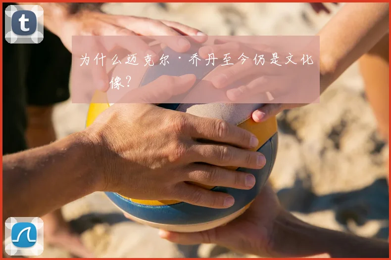 为什么迈克尔·乔丹至今仍是文化偶像?