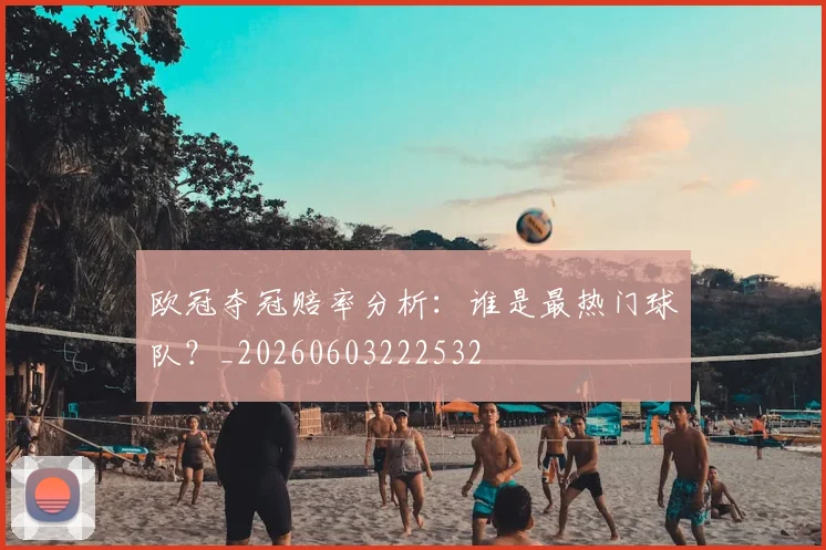 欧冠夺冠赔率分析:谁是最热门球队?_20260603222532