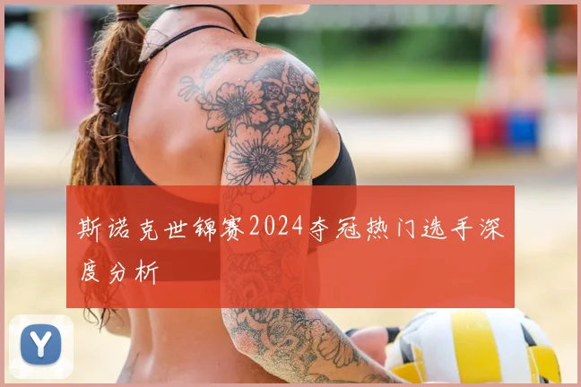 斯诺克世锦赛2024夺冠热门选手深度分析