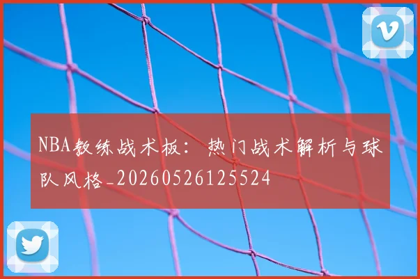 NBA教练战术板：热门战术解析与球队风格_20260526125524