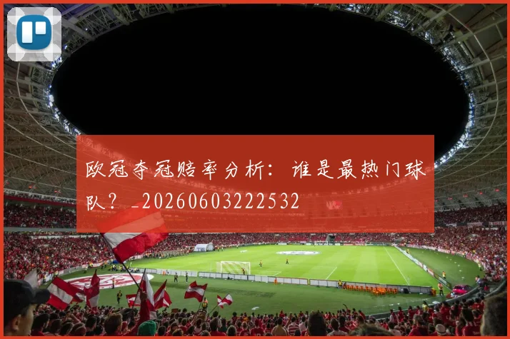 欧冠夺冠赔率分析:谁是最热门球队?_20260603222532